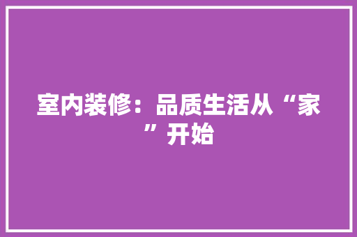 室内装修：品质生活从“家”开始 现代风格装饰