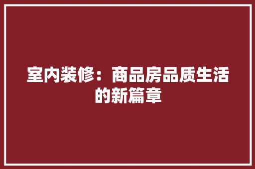 室内装修：商品房品质生活的新篇章 现代风格装饰