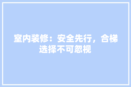 室内装修：安全先行，合梯选择不可忽视 现代风格装饰