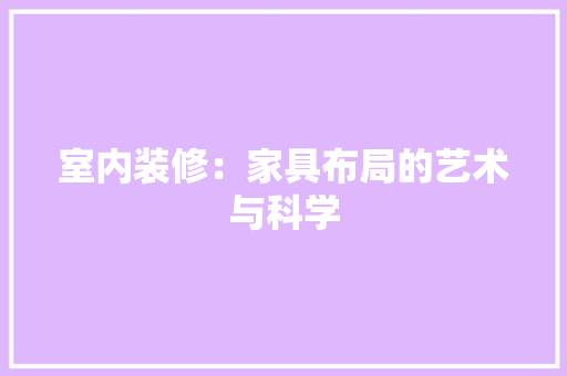 室内装修：家具布局的艺术与科学 现代风格装饰