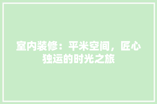 室内装修：平米空间，匠心独运的时光之旅 现代风格装饰