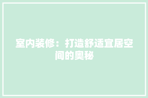 室内装修：打造舒适宜居空间的奥秘 现代风格装饰