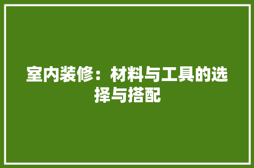 室内装修：材料与工具的选择与搭配 现代风格装饰