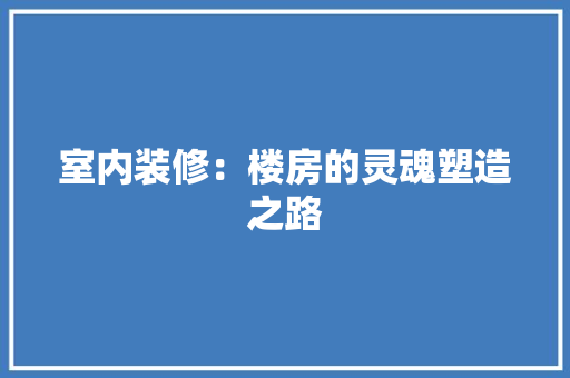 室内装修:楼房的灵魂塑造之路 现代风格装饰 室内装修:楼房的灵魂塑造之路 现代风格装饰