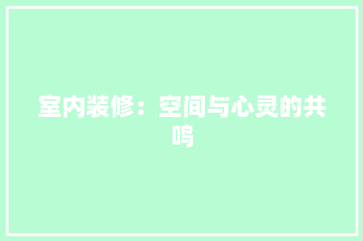 室内装修：空间与心灵的共鸣 现代风格装饰
