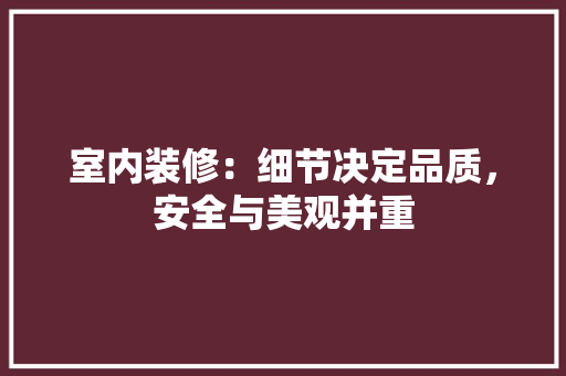 室内装修：细节决定品质，安全与美观并重 现代风格装饰