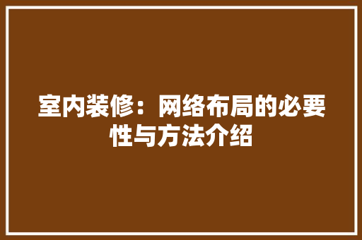 室内装修：网络布局的必要性与方法介绍 现代风格装饰