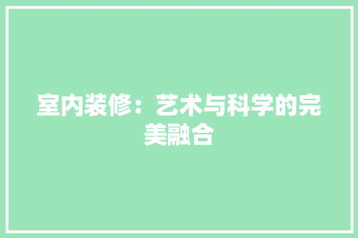 室内装修：艺术与科学的完美融合 现代风格装饰