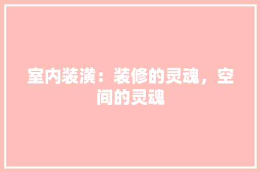 室内装潢：装修的灵魂，空间的灵魂 现代风格装饰