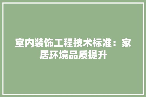 室内装饰工程技术标准：家居环境品质提升 现代风格装饰