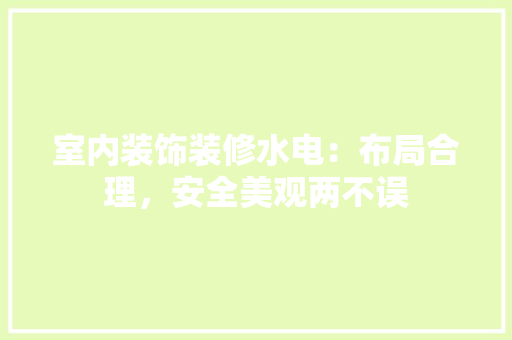 室内装饰装修水电：布局合理，安全美观两不误 现代风格装饰