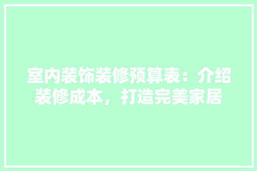 室内装饰装修预算表：介绍装修成本，打造完美家居 现代风格装饰