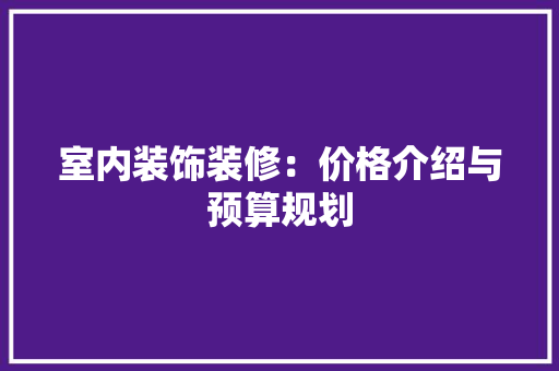室内装饰装修：价格介绍与预算规划 现代风格装饰