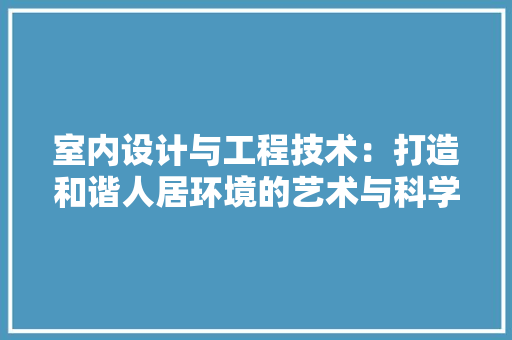 室内设计与工程技术：打造和谐人居环境的艺术与科学 现代风格装饰