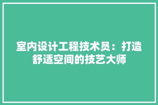 室内设计工程技术员：打造舒适空间的技艺大师