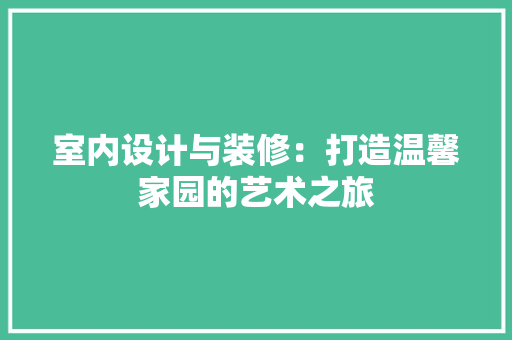 室内设计与装修：打造温馨家园的艺术之旅 现代风格装饰