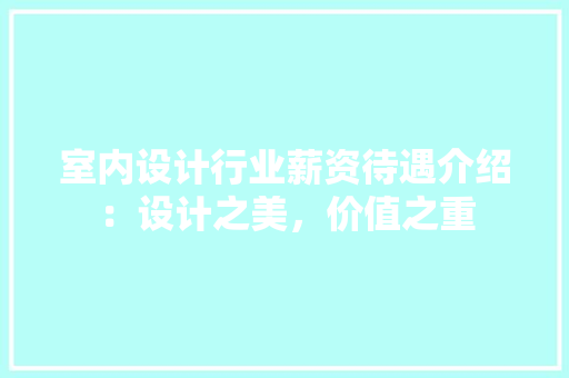 室内设计行业薪资待遇介绍：设计之美，价值之重 现代风格装饰
