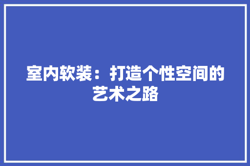 室内软装：打造个性空间的艺术之路 现代风格装饰