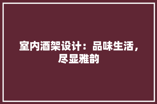 室内酒架设计：品味生活，尽显雅韵