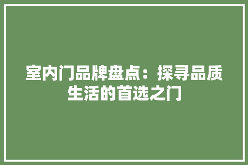 室内门品牌盘点：探寻品质生活的首选之门 现代风格装饰