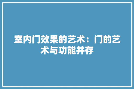 室内门效果的艺术：门的艺术与功能并存 现代风格装饰