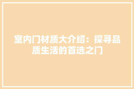 室内门材质大介绍：探寻品质生活的首选之门 现代风格装饰