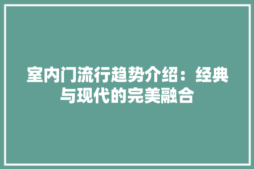 室内门流行趋势介绍：经典与现代的完美融合 现代风格装饰