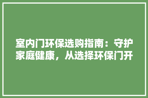室内门环保选购指南：守护家庭健康，从选择环保门开始