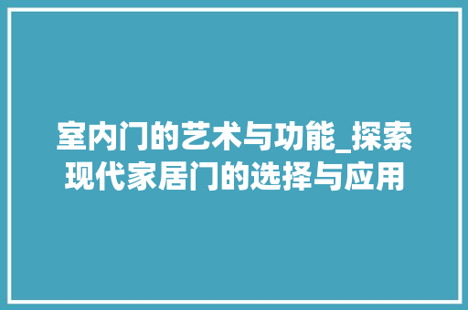 室内门的艺术与功能_探索现代家居门的选择与应用 现代风格装饰