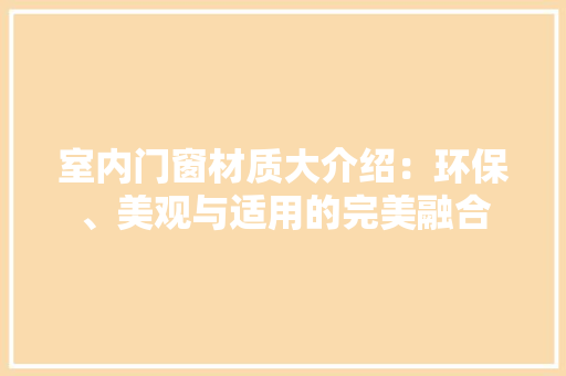 室内门窗材质大介绍：环保、美观与适用的完美融合 现代风格装饰
