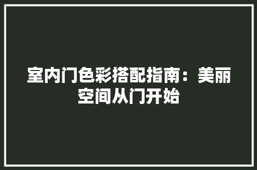 室内门色彩搭配指南：美丽空间从门开始 现代风格装饰