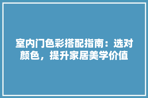 室内门色彩搭配指南：选对颜色，提升家居美学价值 现代风格装饰