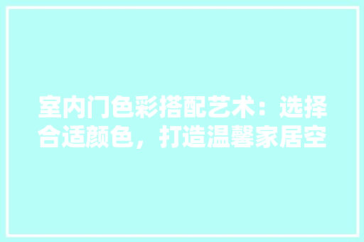 室内门色彩搭配艺术：选择合适颜色，打造温馨家居空间 现代风格装饰