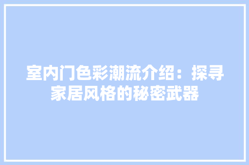 室内门色彩潮流介绍：探寻家居风格的秘密武器 现代风格装饰