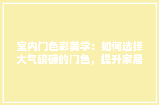 室内门色彩美学：如何选择大气磅礴的门色，提升家居品味 现代风格装饰