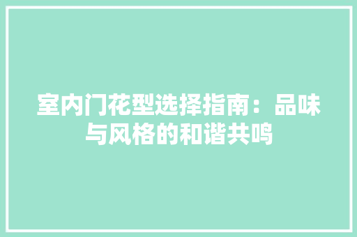 室内门花型选择指南：品味与风格的和谐共鸣 现代风格装饰