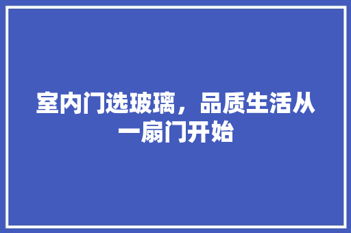 室内门选玻璃，品质生活从一扇门开始 现代风格装饰