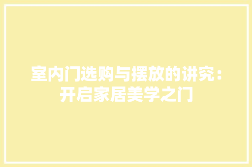 室内门选购与摆放的讲究：开启家居美学之门 现代风格装饰