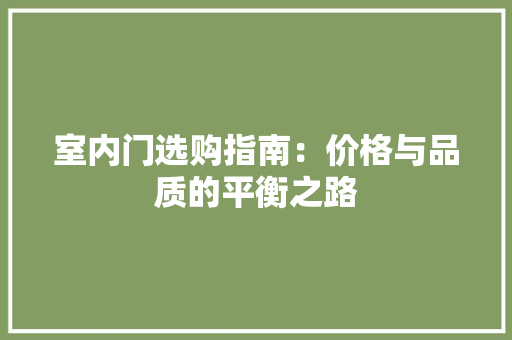 室内门选购指南：价格与品质的平衡之路 现代风格装饰
