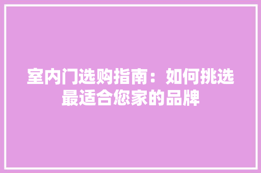 室内门选购指南：如何挑选最适合您家的品牌 现代风格装饰