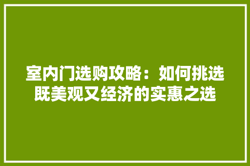 室内门选购攻略：如何挑选既美观又经济的实惠之选 现代风格装饰