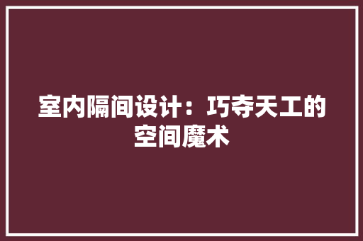 室内隔间设计：巧夺天工的空间魔术