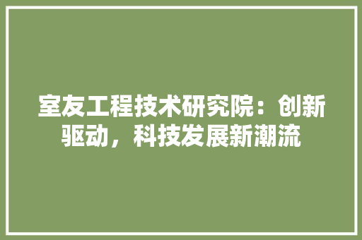 室友工程技术研究院：创新驱动，科技发展新潮流 现代风格装饰