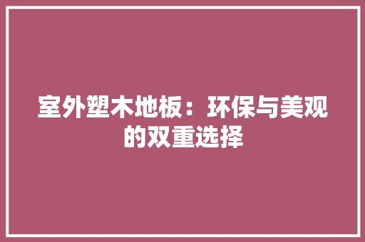 室外塑木地板：环保与美观的双重选择