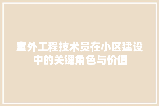 室外工程技术员在小区建设中的关键角色与价值 现代风格装饰