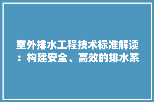 室外排水工程技术标准解读：构建安全、高效的排水系统 现代风格装饰