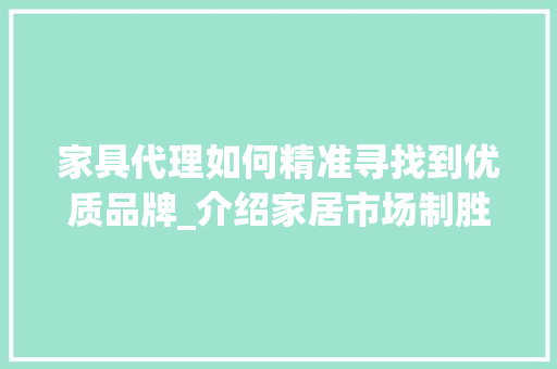 家具代理如何精准寻找到优质品牌_介绍家居市场制胜之路 现代风格装饰