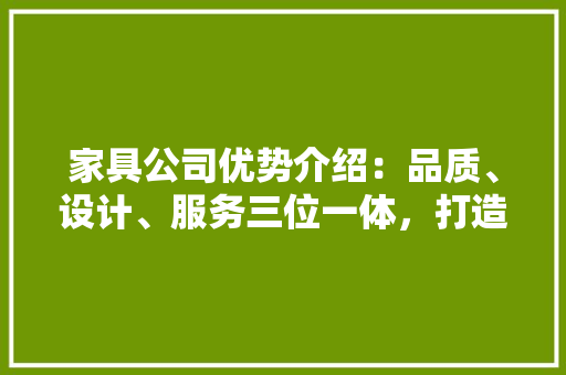 家具公司优势介绍：品质、设计、服务三位一体，打造家居生活新高度 现代风格装饰