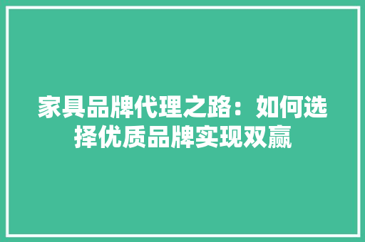 家具品牌代理之路：如何选择优质品牌实现双赢 现代风格装饰