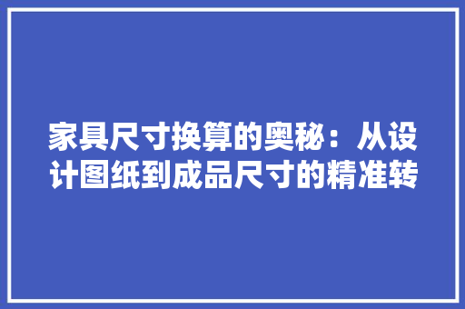 家具尺寸换算的奥秘：从设计图纸到成品尺寸的精准转换 现代风格装饰
